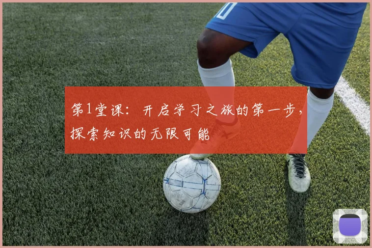 第1堂课：开启学习之旅的第一步，探索知识的无限可能