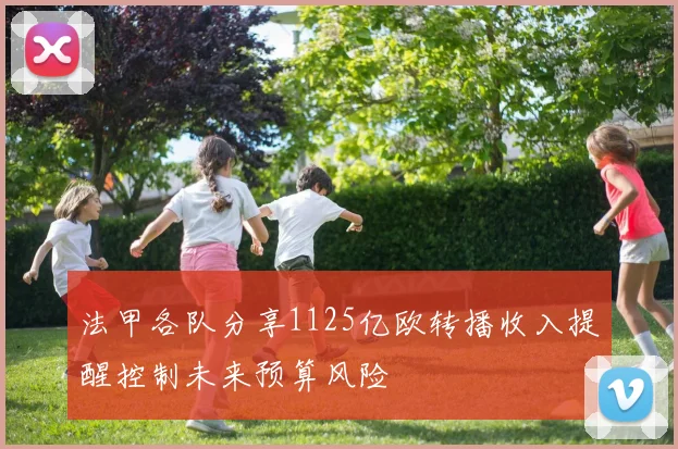 法甲各队分享1125亿欧转播收入提醒控制未来预算风险