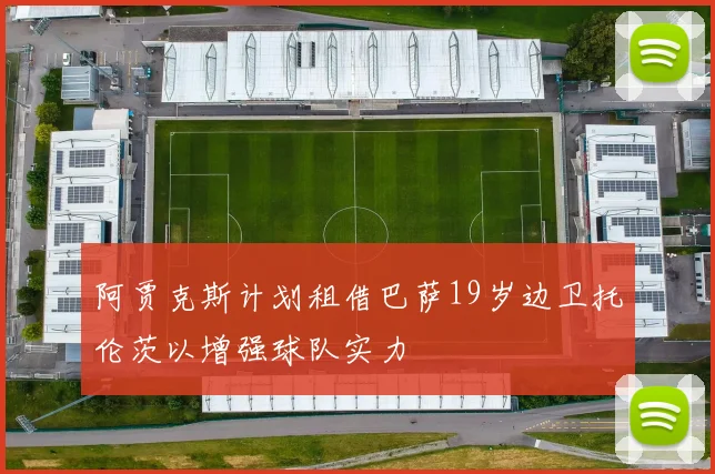 阿贾克斯计划租借巴萨19岁边卫托伦茨以增强球队实力