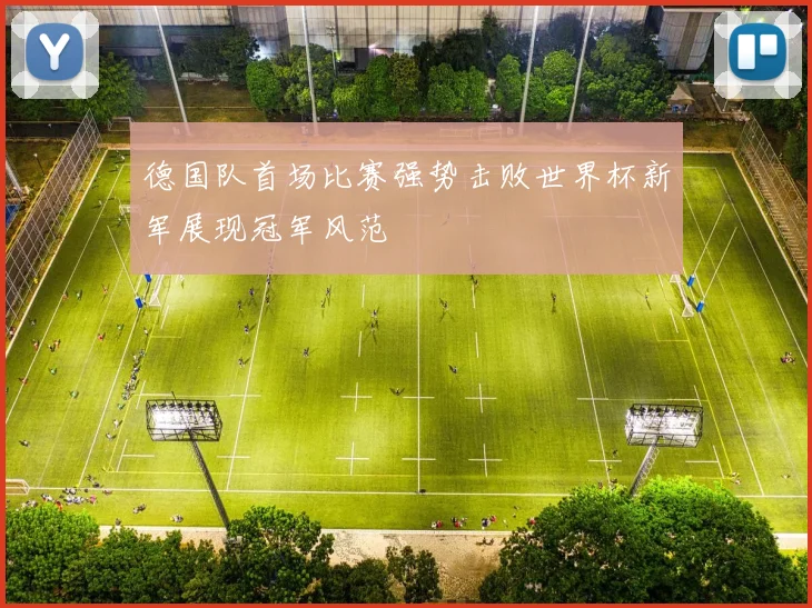 德国队首场比赛强势击败世界杯新军展现冠军风范