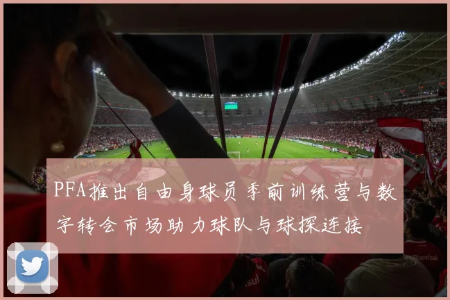 PFA推出自由身球员季前训练营与数字转会市场助力球队与球探连接