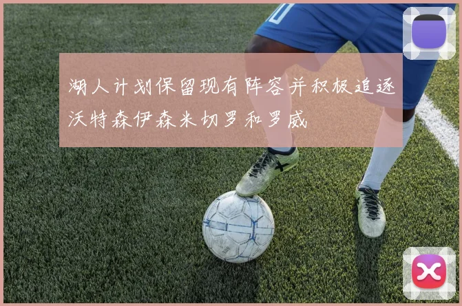湖人计划保留现有阵容并积极追逐沃特森伊森米切罗和罗威