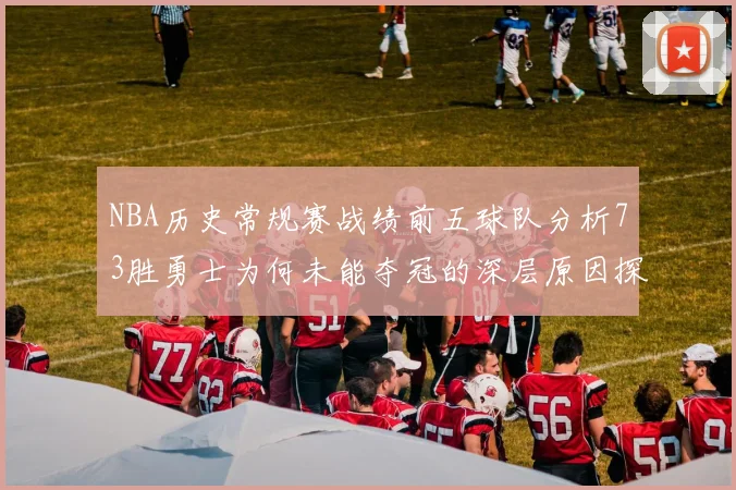 NBA历史常规赛战绩前五球队分析73胜勇士为何未能夺冠的深层原因探讨