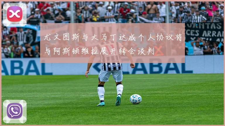 尤文图斯与大马丁达成个人协议将与阿斯顿维拉展开转会谈判