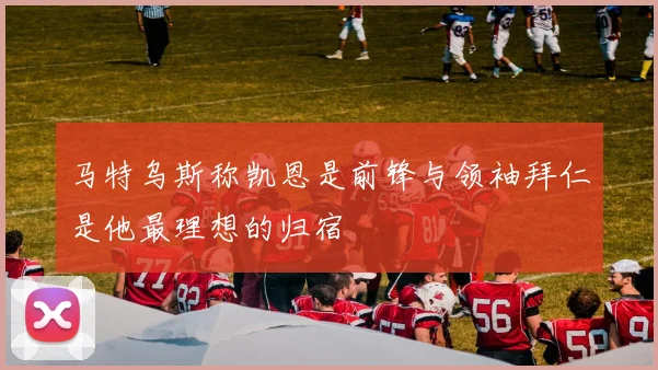 马特乌斯称凯恩是前锋与领袖拜仁是他最理想的归宿