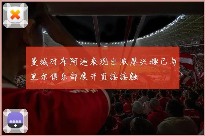 曼城对布阿迪表现出浓厚兴趣已与里尔俱乐部展开直接接触